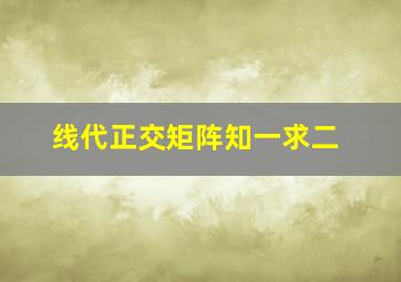 线代正交矩阵知一求二