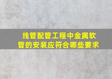 线管配管工程中金属软管的安装应符合哪些要求