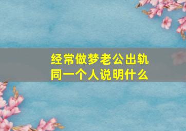 经常做梦老公出轨同一个人说明什么