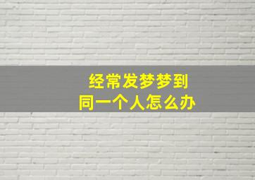 经常发梦梦到同一个人怎么办