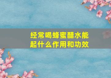 经常喝蜂蜜醋水能起什么作用和功效