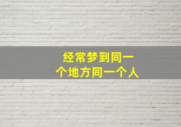 经常梦到同一个地方同一个人