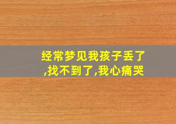 经常梦见我孩子丢了,找不到了,我心痛哭