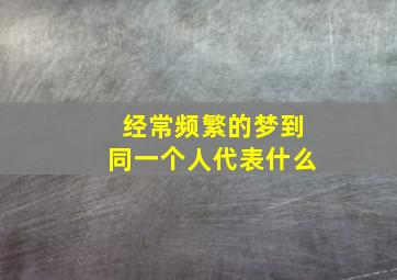 经常频繁的梦到同一个人代表什么