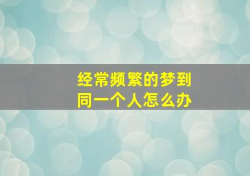 经常频繁的梦到同一个人怎么办