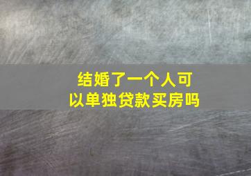 结婚了一个人可以单独贷款买房吗