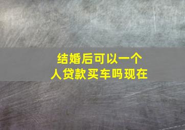 结婚后可以一个人贷款买车吗现在