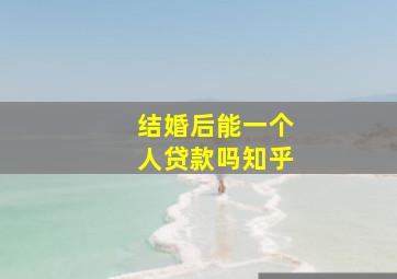 结婚后能一个人贷款吗知乎