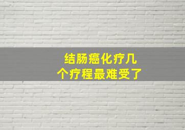 结肠癌化疗几个疗程最难受了