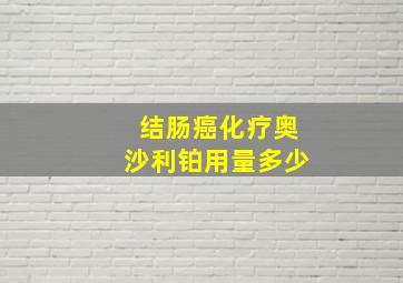 结肠癌化疗奥沙利铂用量多少