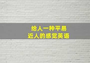 给人一种平易近人的感觉英语