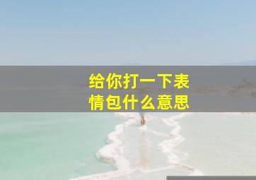 给你打一下表情包什么意思