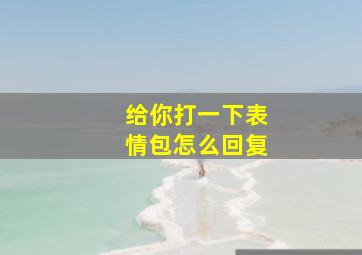 给你打一下表情包怎么回复