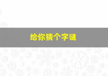 给你猜个字谜