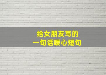 给女朋友写的一句话暖心短句