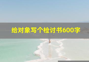 给对象写个检讨书600字