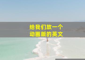 给我们放一个动画版的英文