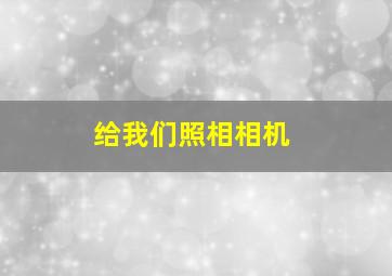 给我们照相相机