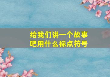 给我们讲一个故事吧用什么标点符号