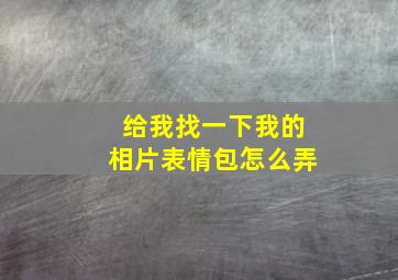 给我找一下我的相片表情包怎么弄