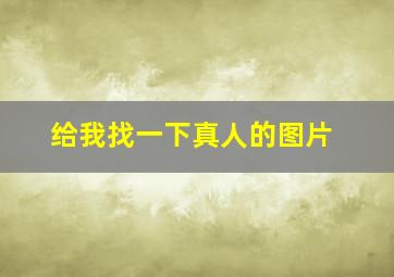 给我找一下真人的图片