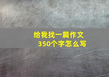 给我找一篇作文350个字怎么写