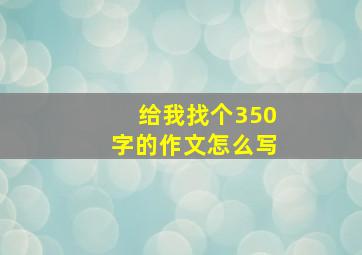 给我找个350字的作文怎么写