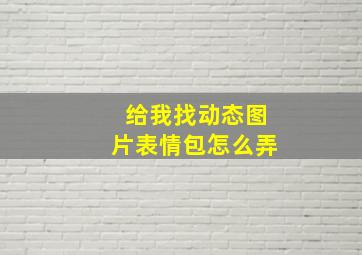 给我找动态图片表情包怎么弄