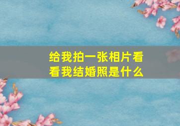 给我拍一张相片看看我结婚照是什么