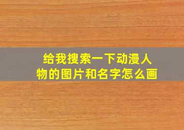 给我搜索一下动漫人物的图片和名字怎么画