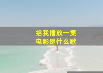 给我播放一集电影是什么歌