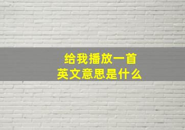 给我播放一首英文意思是什么