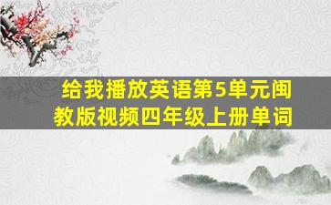 给我播放英语第5单元闽教版视频四年级上册单词