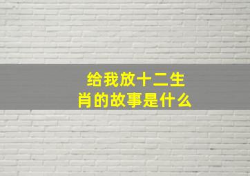 给我放十二生肖的故事是什么