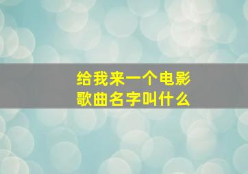 给我来一个电影歌曲名字叫什么