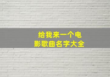 给我来一个电影歌曲名字大全