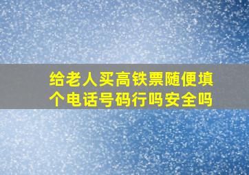 给老人买高铁票随便填个电话号码行吗安全吗