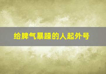 给脾气暴躁的人起外号