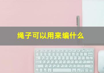 绳子可以用来编什么