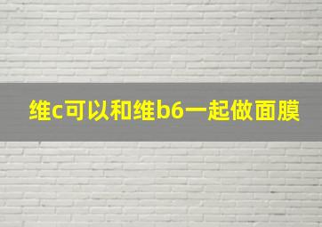 维c可以和维b6一起做面膜