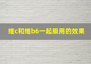 维c和维b6一起服用的效果