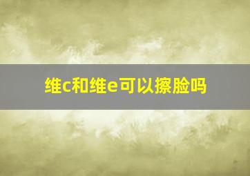 维c和维e可以擦脸吗