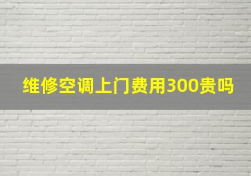 维修空调上门费用300贵吗