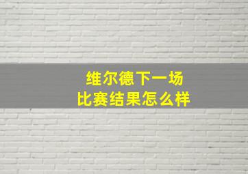 维尔德下一场比赛结果怎么样