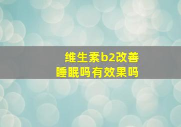 维生素b2改善睡眠吗有效果吗