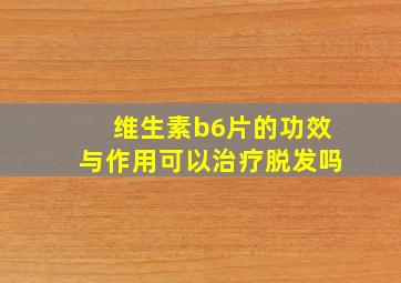 维生素b6片的功效与作用可以治疗脱发吗