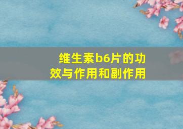 维生素b6片的功效与作用和副作用