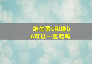 维生素c和维b6可以一起吃吗