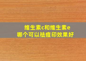 维生素c和维生素e哪个可以祛痘印效果好