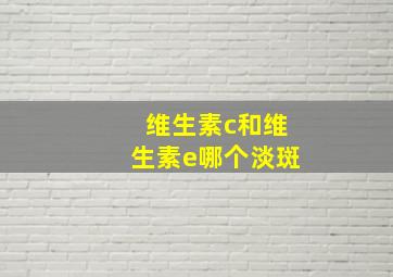 维生素c和维生素e哪个淡斑